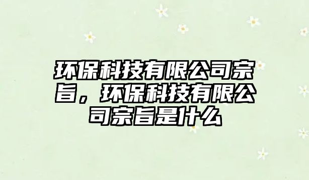 環(huán)?？萍加邢薰咀谥?，環(huán)保科技有限公司宗旨是什么