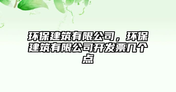 環(huán)保建筑有限公司，環(huán)保建筑有限公司開發(fā)票幾個點