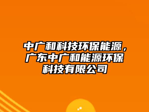 中廣和科技環(huán)保能源，廣東中廣和能源環(huán)?？萍加邢薰?/> 
									</a>
									<h4 class=