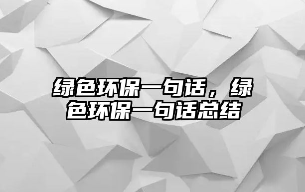 綠色環(huán)保一句話，綠色環(huán)保一句話總結(jié)