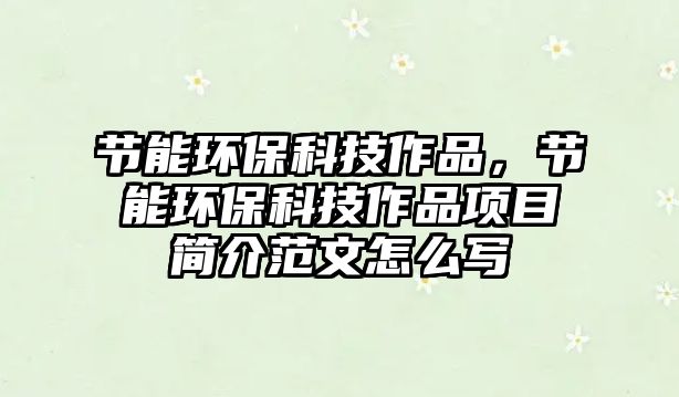 節(jié)能環(huán)?？萍甲髌罚?jié)能環(huán)?？萍甲髌讽?xiàng)目簡(jiǎn)介范文怎么寫(xiě)