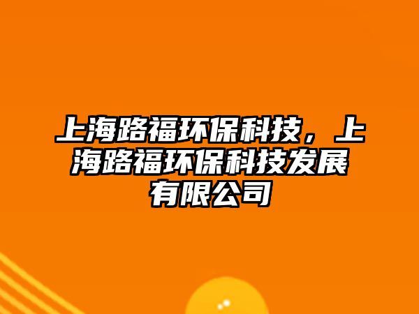 上海路福環(huán)?？萍?，上海路福環(huán)保科技發(fā)展有限公司