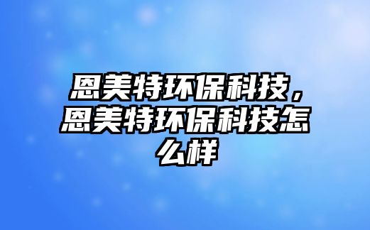 恩美特環(huán)?？萍?，恩美特環(huán)?？萍荚趺礃? class=