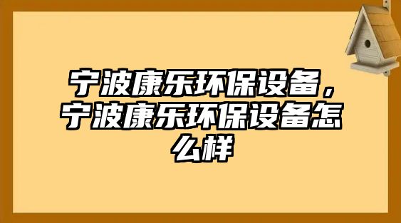 寧波康樂環(huán)保設備，寧波康樂環(huán)保設備怎么樣