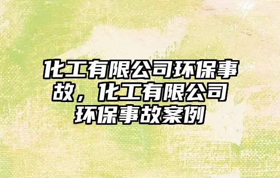 化工有限公司環(huán)保事故，化工有限公司環(huán)保事故案例