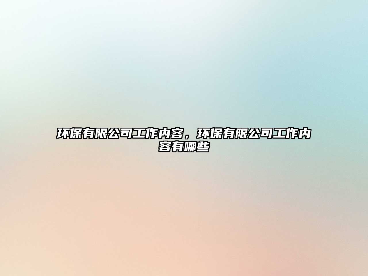 環(huán)保有限公司工作內(nèi)容，環(huán)保有限公司工作內(nèi)容有哪些