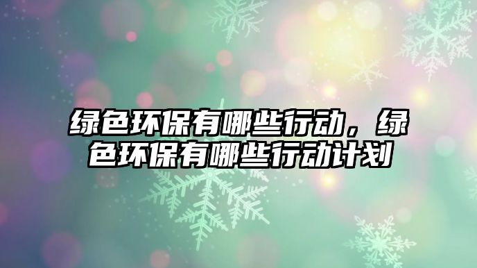 綠色環(huán)保有哪些行動，綠色環(huán)保有哪些行動計劃
