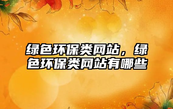 綠色環(huán)保類網(wǎng)站，綠色環(huán)保類網(wǎng)站有哪些