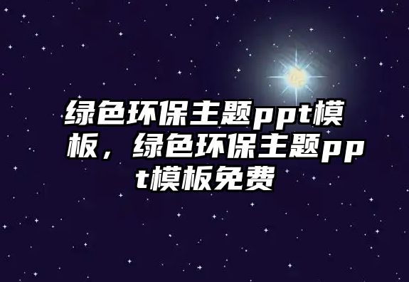 綠色環(huán)保主題ppt模板，綠色環(huán)保主題ppt模板免費
