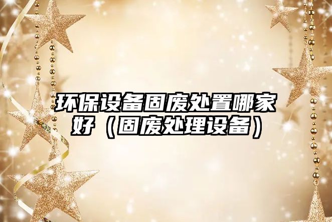環(huán)保設備固廢處置哪家好（固廢處理設備）