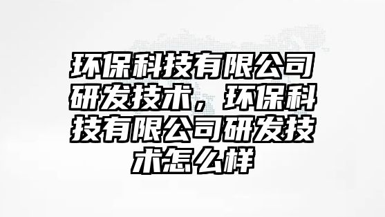 環(huán)?？萍加邢薰狙邪l(fā)技術(shù)，環(huán)?？萍加邢薰狙邪l(fā)技術(shù)怎么樣
