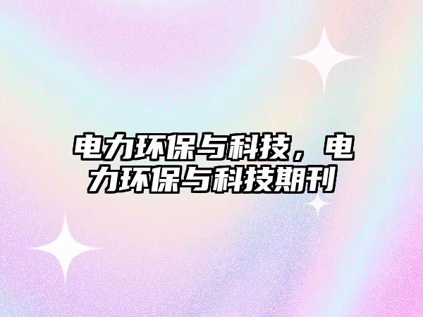 電力環(huán)保與科技，電力環(huán)保與科技期刊