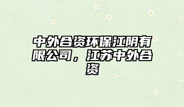 中外合資環(huán)保江陰有限公司，江蘇中外合資