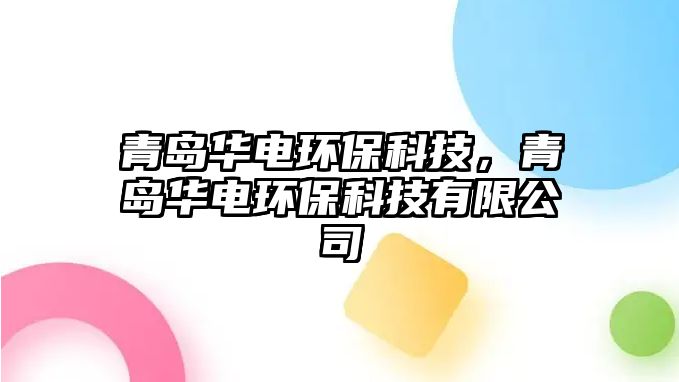 青島華電環(huán)?？萍迹鄭u華電環(huán)?？萍加邢薰?/> 
									</a>
									<h4 class=