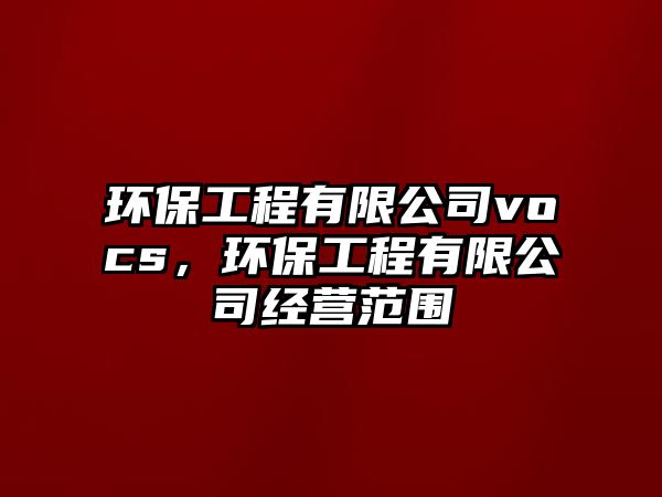 環(huán)保工程有限公司vocs，環(huán)保工程有限公司經(jīng)營范圍
