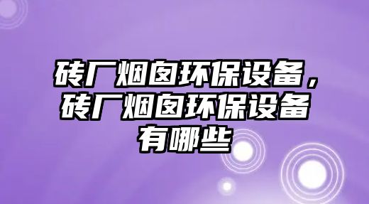 磚廠煙囪環(huán)保設(shè)備，磚廠煙囪環(huán)保設(shè)備有哪些
