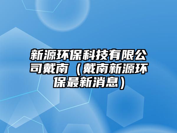 新源環(huán)?？萍加邢薰敬髂希ù髂闲略喘h(huán)保最新消息）