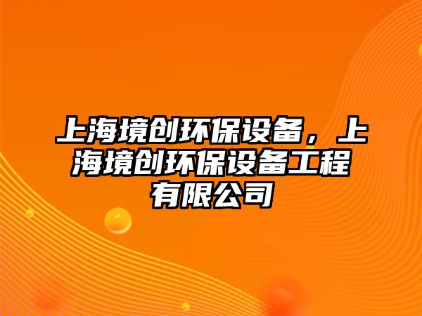 上海境創(chuàng)環(huán)保設(shè)備，上海境創(chuàng)環(huán)保設(shè)備工程有限公司