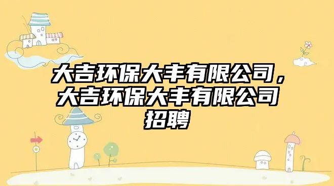 大吉環(huán)保大豐有限公司，大吉環(huán)保大豐有限公司招聘