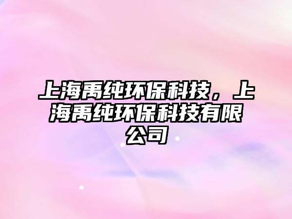 上海禹純環(huán)保科技，上海禹純環(huán)?？萍加邢薰? class=