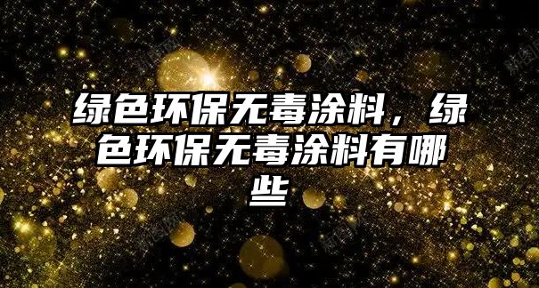 綠色環(huán)保無(wú)毒涂料，綠色環(huán)保無(wú)毒涂料有哪些
