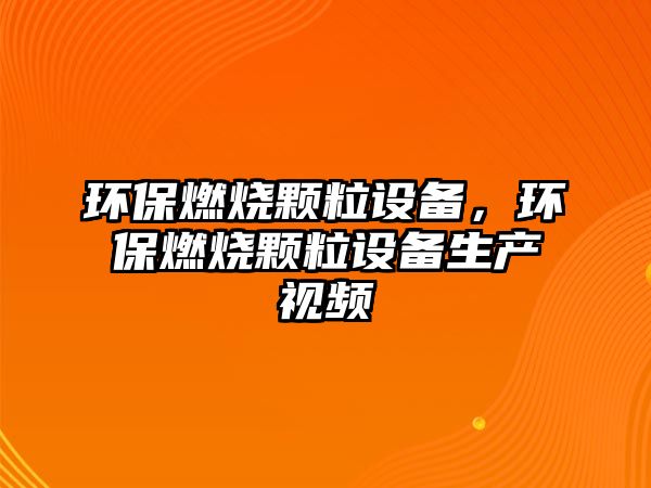 環(huán)保燃燒顆粒設(shè)備，環(huán)保燃燒顆粒設(shè)備生產(chǎn)視頻