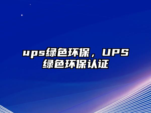 ups綠色環(huán)保，UPS綠色環(huán)保認證