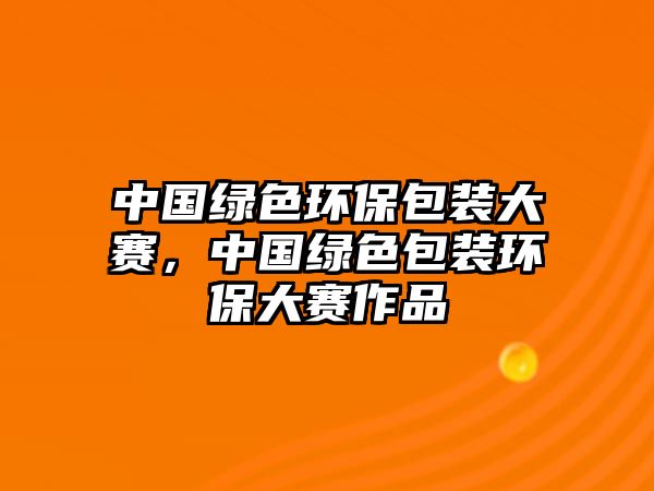 中國綠色環(huán)保包裝大賽，中國綠色包裝環(huán)保大賽作品