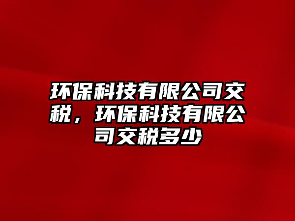 環(huán)保科技有限公司交稅，環(huán)保科技有限公司交稅多少