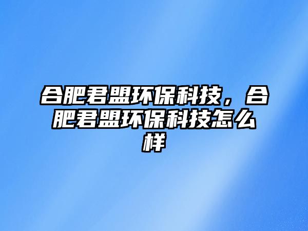合肥君盟環(huán)?？萍?，合肥君盟環(huán)?？萍荚趺礃?/> 
										</a>
										<span id=