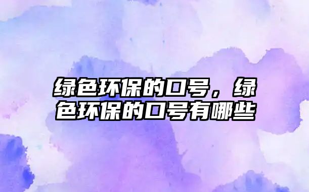 綠色環(huán)保的口號，綠色環(huán)保的口號有哪些