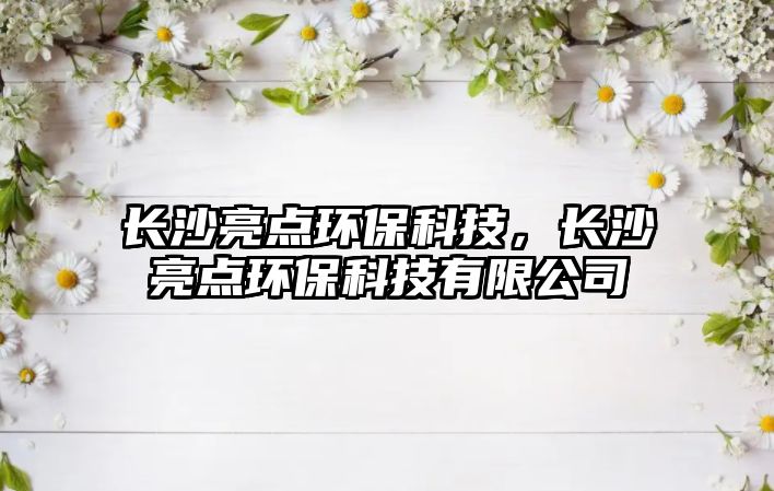 長沙亮點(diǎn)環(huán)?？萍?，長沙亮點(diǎn)環(huán)?？萍加邢薰?/> 
									</a>
									<h4 class=