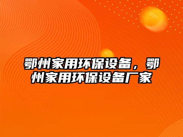 鄂州家用環(huán)保設(shè)備，鄂州家用環(huán)保設(shè)備廠家