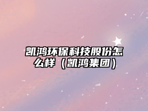 凱鴻環(huán)?？萍脊煞菰趺礃樱▌P鴻集團(tuán)）
