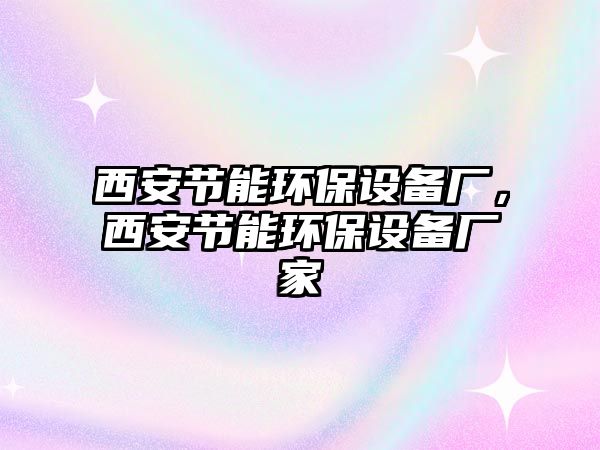 西安節(jié)能環(huán)保設(shè)備廠，西安節(jié)能環(huán)保設(shè)備廠家
