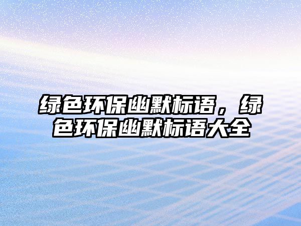 綠色環(huán)保幽默標(biāo)語，綠色環(huán)保幽默標(biāo)語大全