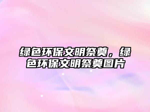 綠色環(huán)保文明祭奠，綠色環(huán)保文明祭奠圖片