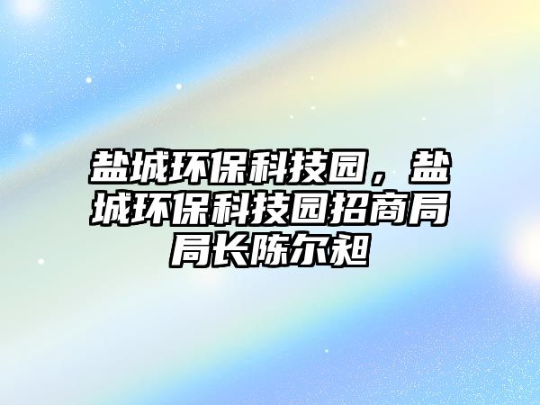鹽城環(huán)?？萍紙@，鹽城環(huán)?？萍紙@招商局局長(zhǎng)陳爾昶