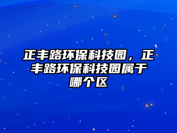 正豐路環(huán)?？萍紙@，正豐路環(huán)?？萍紙@屬于哪個區(qū)