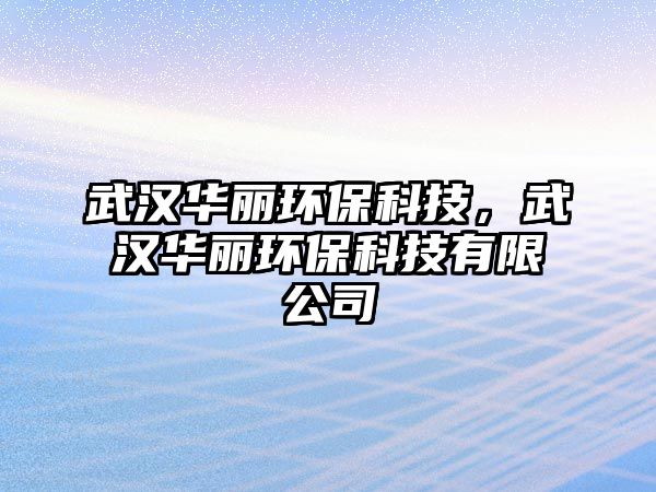 武漢華麗環(huán)保科技，武漢華麗環(huán)?？萍加邢薰? class=