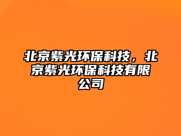 北京紫光環(huán)?？萍?，北京紫光環(huán)?？萍加邢薰? class=