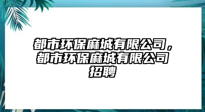 都市環(huán)保麻城有限公司，都市環(huán)保麻城有限公司招聘