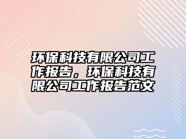 環(huán)?？萍加邢薰竟ぷ鲌?bào)告，環(huán)?？萍加邢薰竟ぷ鲌?bào)告范文
