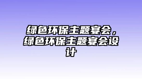 綠色環(huán)保主題宴會，綠色環(huán)保主題宴會設計