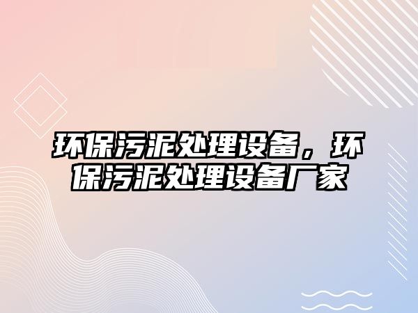 環(huán)保污泥處理設(shè)備，環(huán)保污泥處理設(shè)備廠家