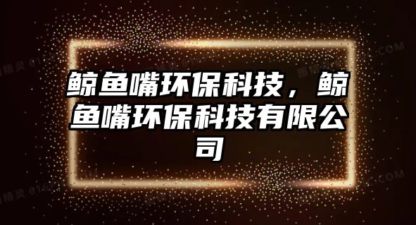 鯨魚嘴環(huán)?？萍迹L魚嘴環(huán)?？萍加邢薰? class=