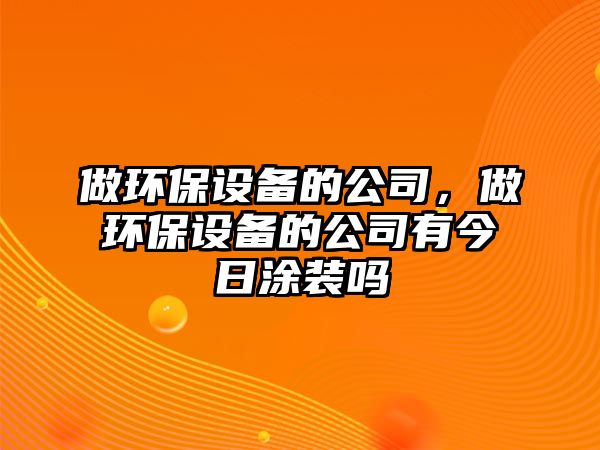做環(huán)保設(shè)備的公司，做環(huán)保設(shè)備的公司有今日涂裝嗎