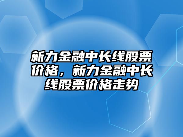 新力金融中長線股票價格，新力金融中長線股票價格走勢