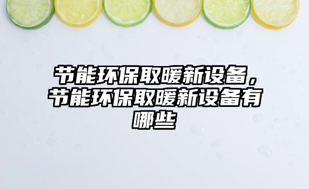 節(jié)能環(huán)保取暖新設(shè)備，節(jié)能環(huán)保取暖新設(shè)備有哪些