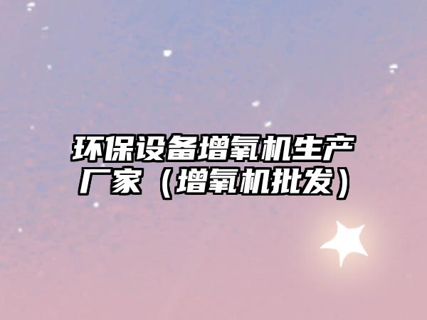 環(huán)保設(shè)備增氧機生產(chǎn)廠家（增氧機批發(fā)）